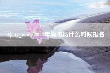 项城2022年消防员什么时候报名