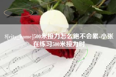 项城500米接力怎么跑不会累-小张在练习500米接力时