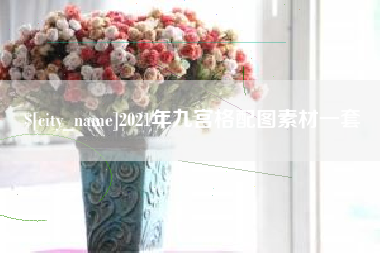 项城2021年九宫格配图素材一套