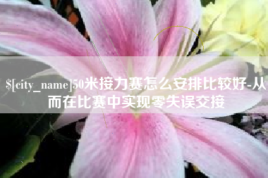 项城50米接力赛怎么安排比较好-从而在比赛中实现零失误交接