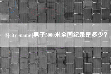 项城男子5000米全国纪录是多少？