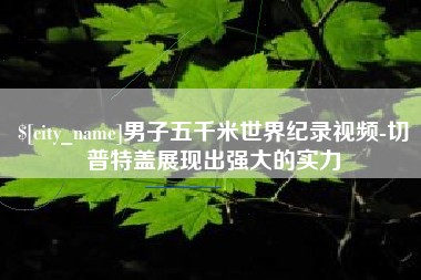 项城男子五千米世界纪录视频-切普特盖展现出强大的实力