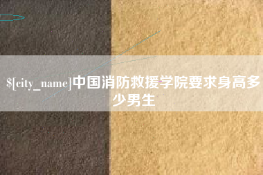 项城中国消防救援学院要求身高多少男生