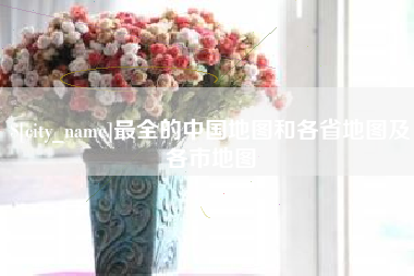 项城最全的中国地图和各省地图及各市地图