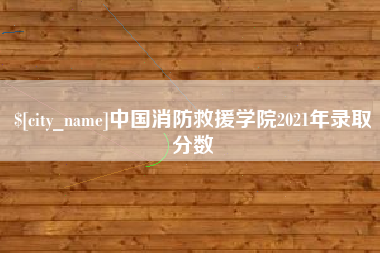 项城中国消防救援学院2021年录取分数