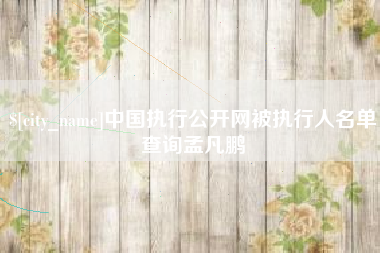 项城中国执行公开网被执行人名单查询孟凡鹏
