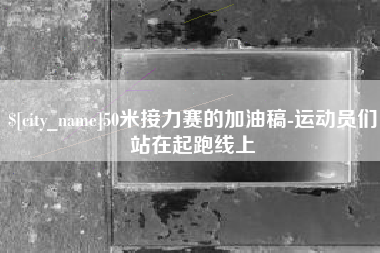 项城50米接力赛的加油稿-运动员们站在起跑线上