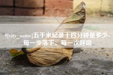 项城五千米纪录十四分钟是多少-每一步落下、每一次呼吸
