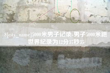 项城5000米男子记录-男子5000米跑世界纪录为12分37秒35