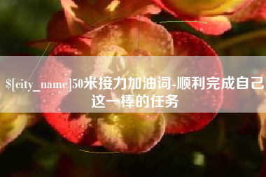 项城50米接力加油词-顺利完成自己这一棒的任务