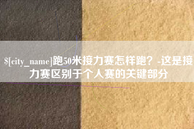 项城跑50米接力赛怎样跑？-这是接力赛区别于个人赛的关键部分