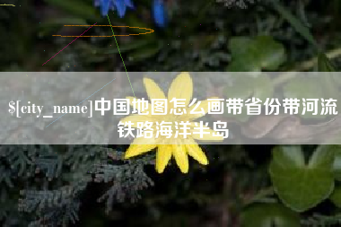 项城中国地图怎么画带省份带河流铁路海洋半岛