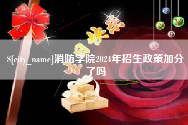 项城消防学院2024年招生政策加分了吗