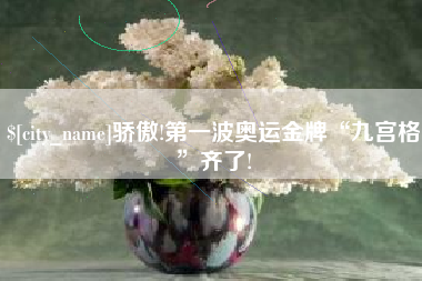 项城骄傲!第一波奥运金牌“九宫格”齐了!