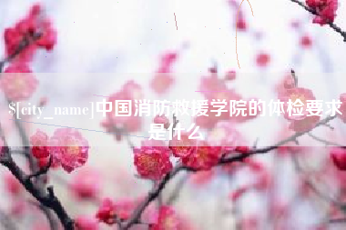 项城中国消防救援学院的体检要求是什么