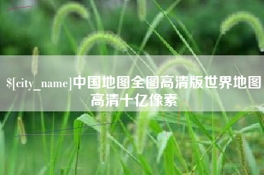 项城中国地图全图高清版世界地图高清十亿像素