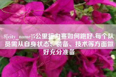 项城5公里接力赛如何跑好-每个队员需从自身状态、装备、技术等方面做好充分准备