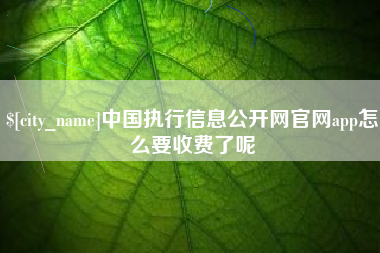 项城中国执行信息公开网官网app怎么要收费了呢