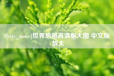 项城世界地图高清版大图 中文版 放大