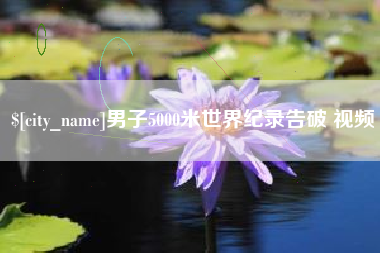 项城男子5000米世界纪录告破 视频