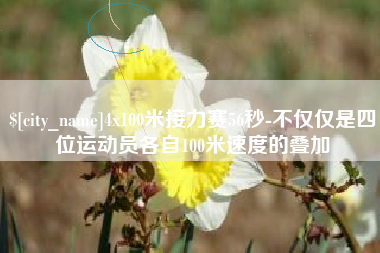 项城4x100米接力赛56秒-不仅仅是四位运动员各自100米速度的叠加
