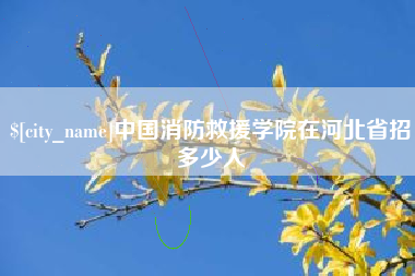 项城中国消防救援学院在河北省招多少人
