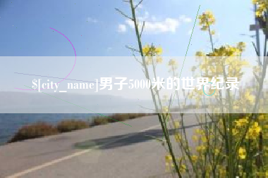 项城男子5000米的世界纪录