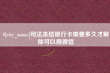 项城司法冻结银行卡需要多久才解除可以用微信