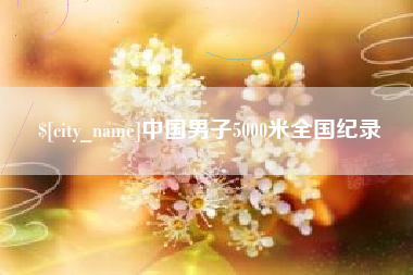 项城中国男子5000米全国纪录