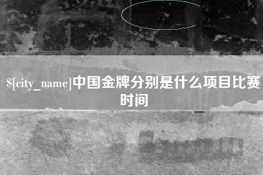 项城中国金牌分别是什么项目比赛时间